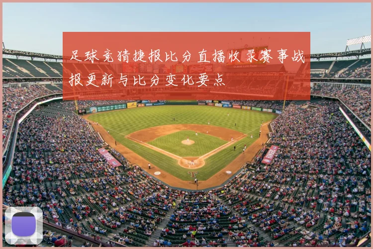 足球竞猜捷报比分直播收录赛事战报更新与比分变化要点