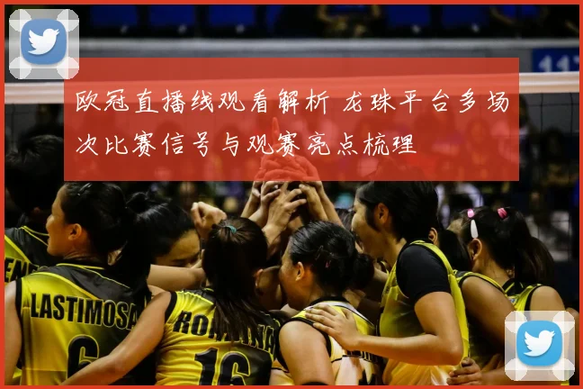 欧冠直播线观看解析 龙珠平台多场次比赛信号与观赛亮点梳理