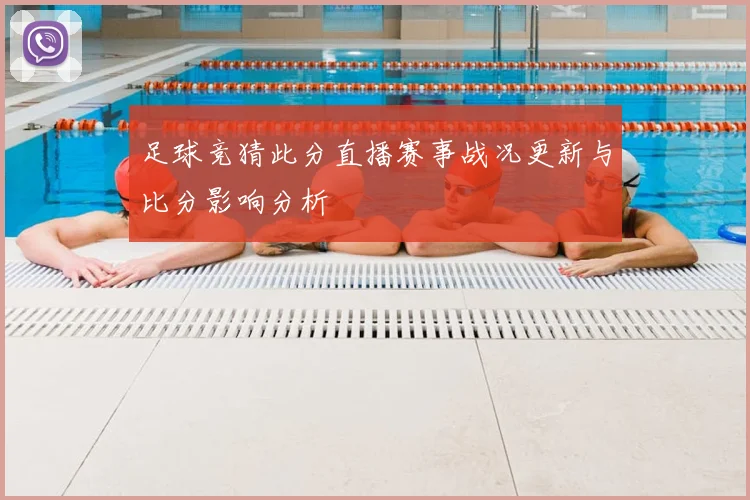 足球竞猜此分直播赛事战况更新与比分影响分析